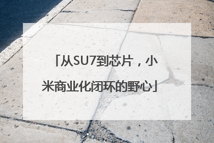 从SU7到芯片，小米商业化闭环的野心