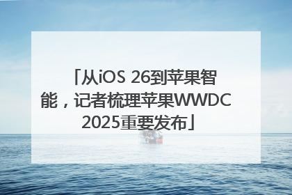 从iOS 26到苹果智能，记者梳理苹果WWDC 2025重要发布