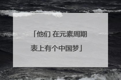 他们 在元素周期表上有个中国梦
