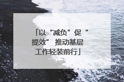 以“减负”促“提效” 推动基层工作轻装前行