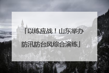以练应战！山东举办防汛防台风综合演练
