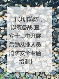 以训筑防，以练备战 宜宾十二中开展后勤从业人员消防安全专题培训