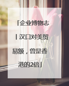企业博物志丨汉口对美贸易额，曾是香港的2倍