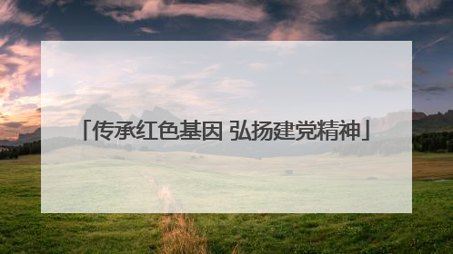 传承红色基因 弘扬建党精神