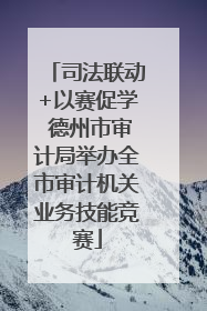 司法联动+以赛促学 德州市审计局举办全市审计机关业务技能竞赛