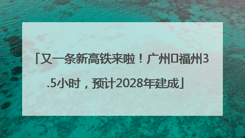 又一条新高铁来啦！广州⇌福州3.5小时，预计2028年建成