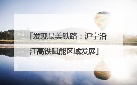 发现最美铁路：沪宁沿江高铁赋能区域发展