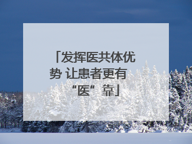 发挥医共体优势 让患者更有“医”靠