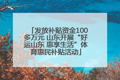 发放补贴资金100多万元 山东开展“好运山东 惠享生活”体育惠民补贴活动