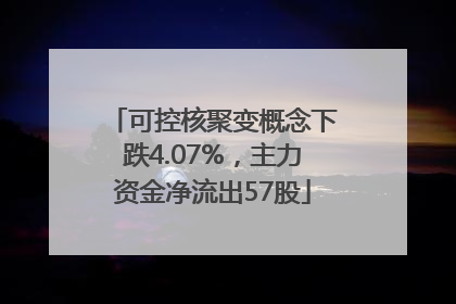 可控核聚变概念下跌4.07%，主力资金净流出57股