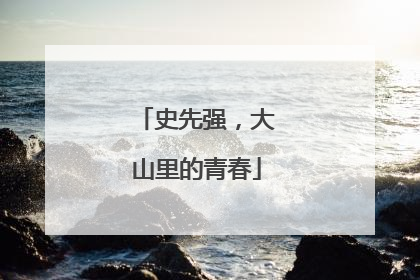 史先强，大山里的青春