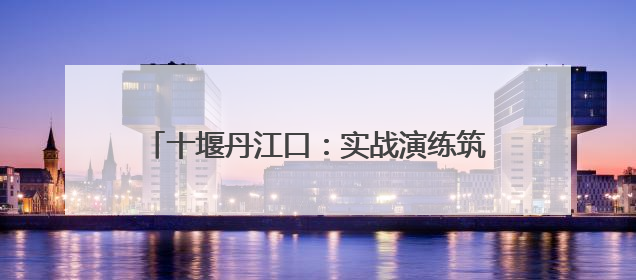 十堰丹江口：实战演练筑牢高考保供“安全网”