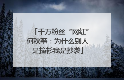 千万粉丝“网红”何秋亊：为什么别人是撞衫我是抄袭
