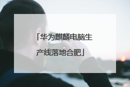 华为麒麟电脑生产线落地合肥