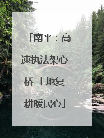 南平：高速执法架心桥 土地复耕暖民心