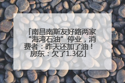 南昌南斯友好路两家“海湾石油”停业，消费者：昨天还加了油！房东：欠了1.3亿