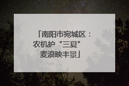 南阳市宛城区：农机护“三夏” 麦浪映丰景