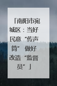 南阳市宛城区：当好民意“传声筒” 做好改造“监督员”