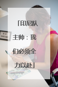 印尼队主帅：我们必须全力以赴