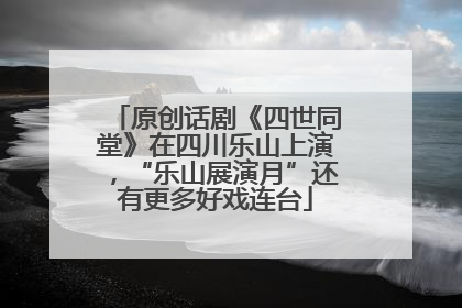 原创话剧《四世同堂》在四川乐山上演，“乐山展演月”还有更多好戏连台