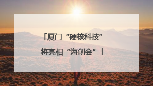 厦门“硬核科技” 将亮相“海创会”