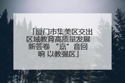 厦门市集美区交出区域教育高质量发展新答卷 “嘉”音回响 以教强区