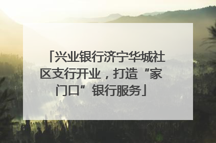兴业银行济宁华城社区支行开业，打造“家门口”银行服务