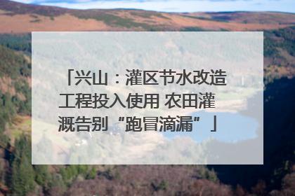 兴山：灌区节水改造工程投入使用 农田灌溉告别“跑冒滴漏”