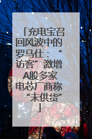 充电宝召回风波中的罗马仕：“访客”激增 A股多家电芯厂商称“未供货”