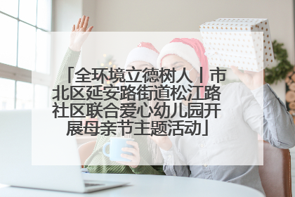 全环境立德树人丨市北区延安路街道松江路社区联合爱心幼儿园开展母亲节主题活动