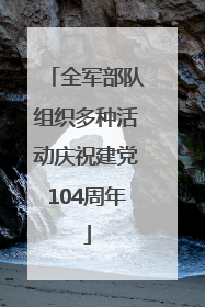 全军部队组织多种活动庆祝建党104周年