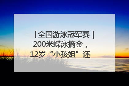 全国游泳冠军赛｜200米蝶泳摘金，12岁“小孩姐”还能制造多少惊喜？