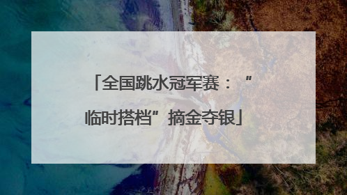 全国跳水冠军赛：“临时搭档”摘金夺银