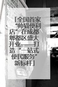 全国首家“帅猫便利店”在成都郫都区盛大开业——打造“一站式便民服务”新标杆