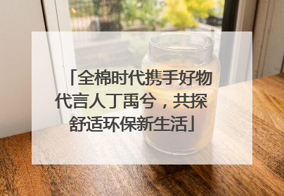 全棉时代携手好物代言人丁禹兮，共探舒适环保新生活