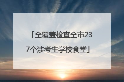 全覆盖检查全市237个涉考生学校食堂