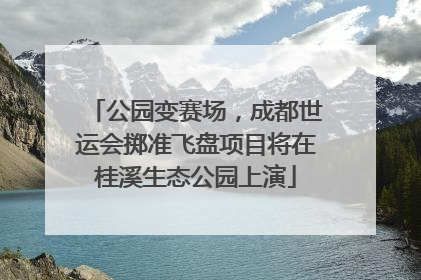 公园变赛场，成都世运会掷准飞盘项目将在桂溪生态公园上演