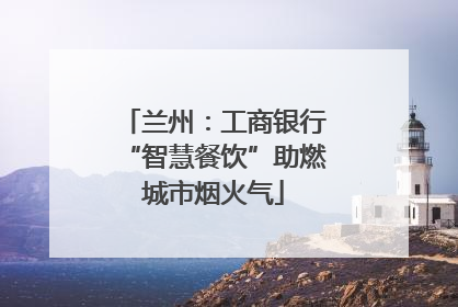 兰州：工商银行“智慧餐饮”助燃城市烟火气