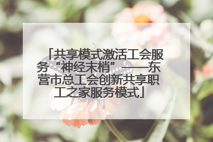 共享模式激活工会服务“神经末梢”——东营市总工会创新共享职工之家服务模式