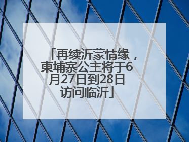 再续沂蒙情缘，柬埔寨公主将于6月27日到28日访问临沂