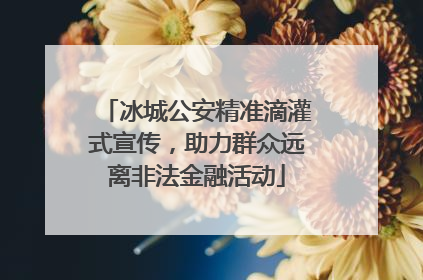 冰城公安精准滴灌式宣传，助力群众远离非法金融活动