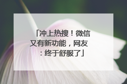 冲上热搜！微信又有新功能，网友：终于舒服了