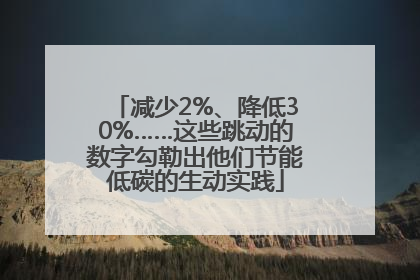 减少2%、降低30%……这些跳动的数字勾勒出他们节能低碳的生动实践
