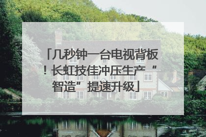 几秒钟一台电视背板！长虹技佳冲压生产“智造”提速升级