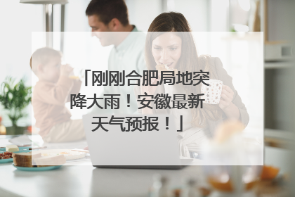 刚刚合肥局地突降大雨！安徽最新天气预报！