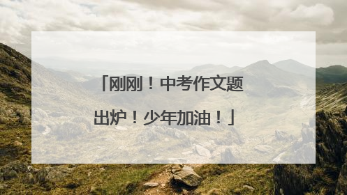 刚刚！中考作文题出炉！少年加油！