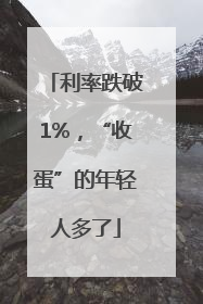 利率跌破1%，“收蛋”的年轻人多了