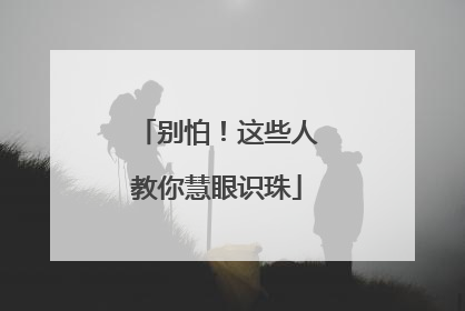 别怕！这些人教你慧眼识珠