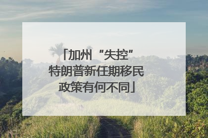加州“失控” 特朗普新任期移民政策有何不同