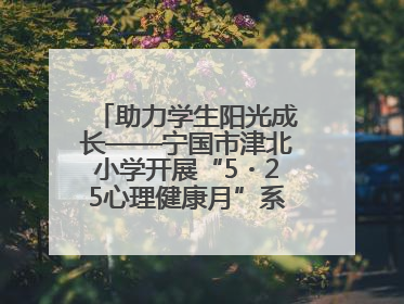 助力学生阳光成长——宁国市津北小学开展“5・25心理健康月”系列活动